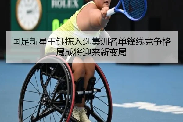 国足新星王钰栋入选集训名单锋线竞争格局或将迎来新变局
